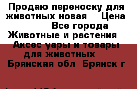 Продаю переноску для животных новая! › Цена ­ 500 - Все города Животные и растения » Аксесcуары и товары для животных   . Брянская обл.,Брянск г.